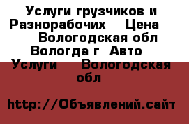  Услуги грузчиков и Разнорабочих  › Цена ­ 250 - Вологодская обл., Вологда г. Авто » Услуги   . Вологодская обл.